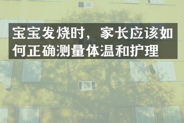 宝宝发烧时，家长应该如何正确测量体温和护理？