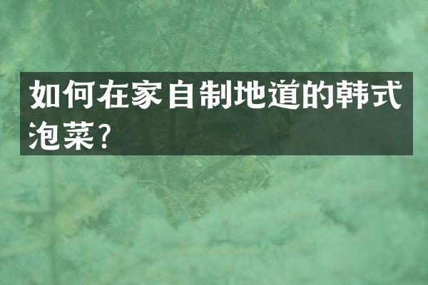 如何在家自制地道的韩式泡菜？