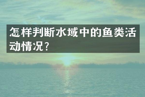 怎样判断水域中的鱼类活动情况？