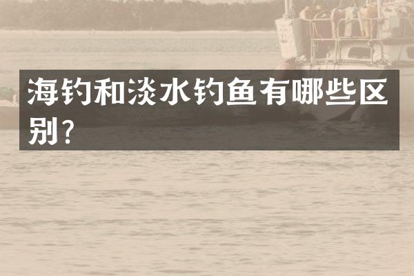 海钓和淡水钓鱼有哪些区别？