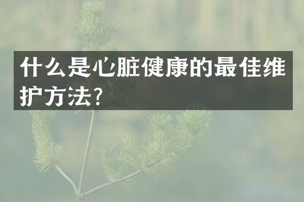 什么是心脏健康的最佳维护方法？