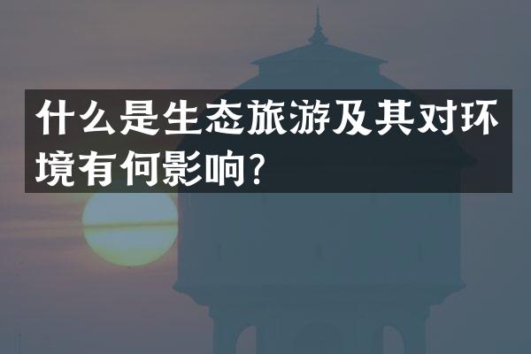 什么是生态旅游及其对环境有何影响？