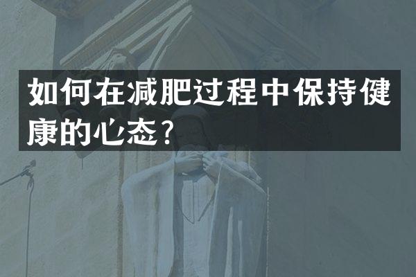 如何在减肥过程中保持健康的心态？