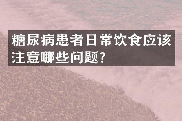 糖尿病患者日常饮食应该注意哪些问题？