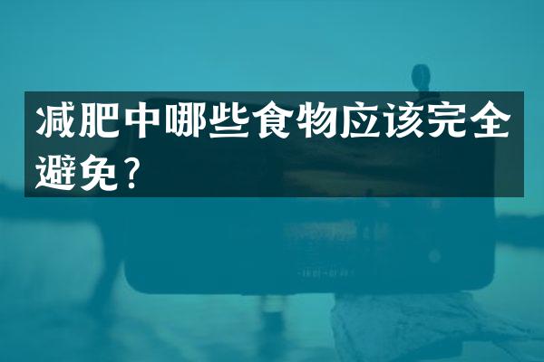 减肥中哪些食物应该完全避免？
