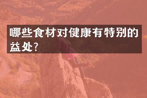 哪些食材对健康有特别的益处？