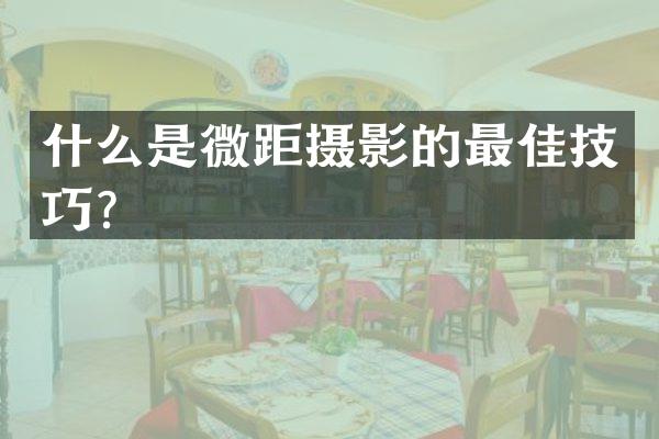什么是微距摄影的最佳技巧？