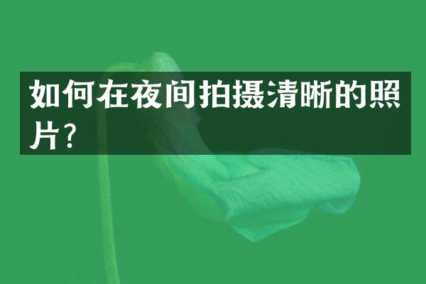 如何在夜间拍摄清晰的照片？