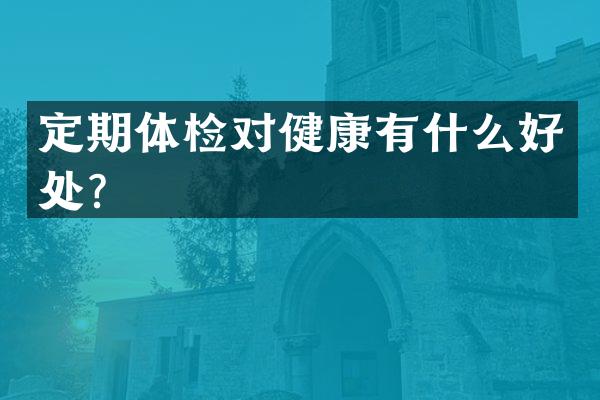定期体检对健康有什么好处？