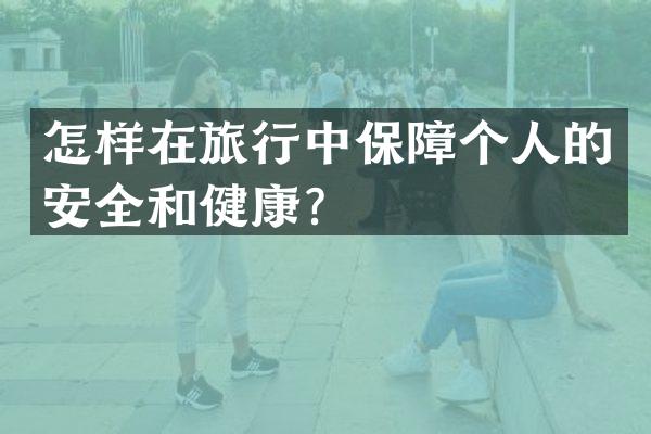 怎样在旅行中保障个人的安全和健康？
