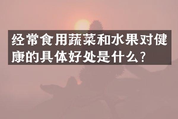 经常食用蔬菜和水果对健康的具体好处是什么？