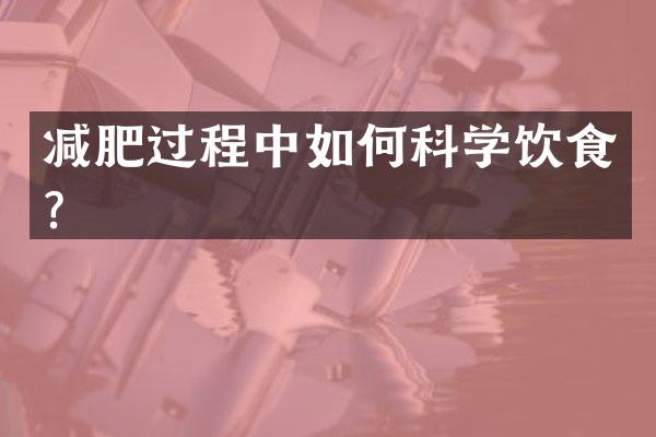 减肥过程中如何科学饮食？