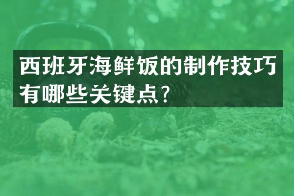 西班牙海鲜饭的制作技巧有哪些关键点？