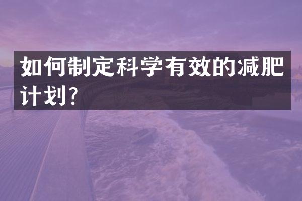 如何制定科学有效的减肥计划？