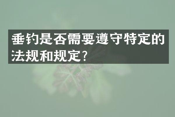 垂钓是否需要遵守特定的法规和规定？