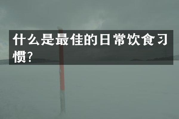 什么是最佳的日常饮食习惯？