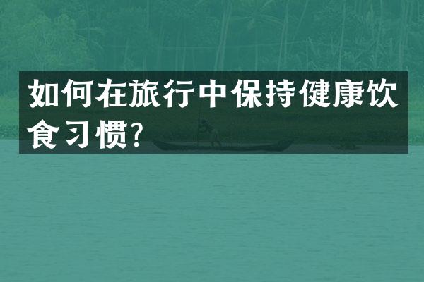 如何在旅行中保持健康饮食习惯？