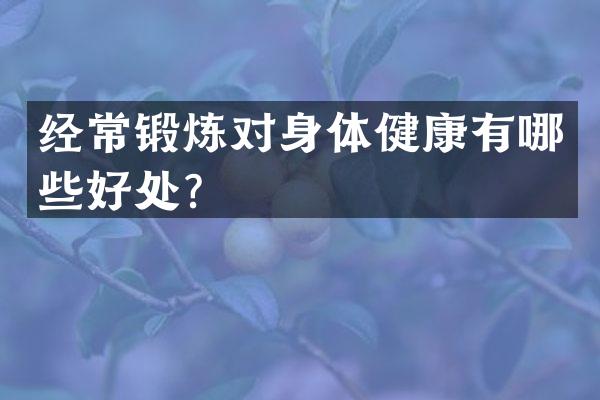经常锻炼对身体健康有哪些好处？