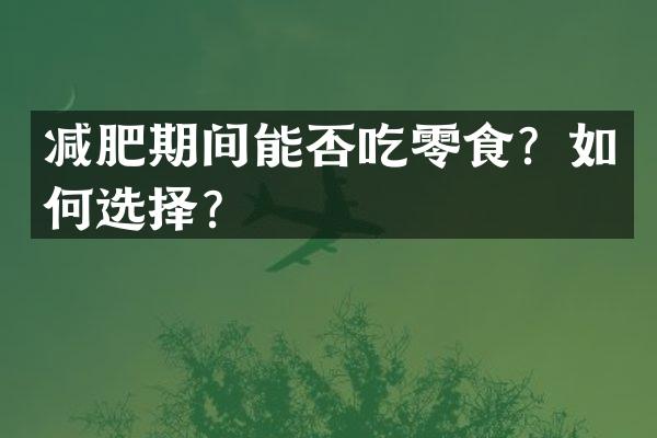 减肥期间能否吃零食？如何选择？