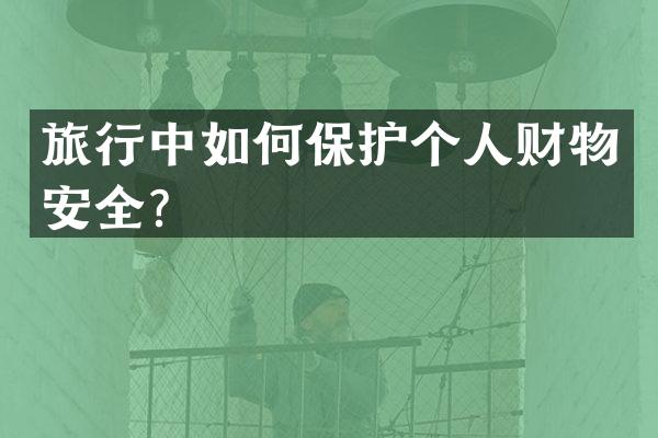 旅行中如何保护个人财物安全？