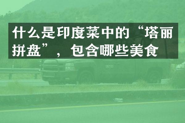 什么是印度菜中的&ldquo;塔丽拼盘&rdquo;，包含哪些美食？