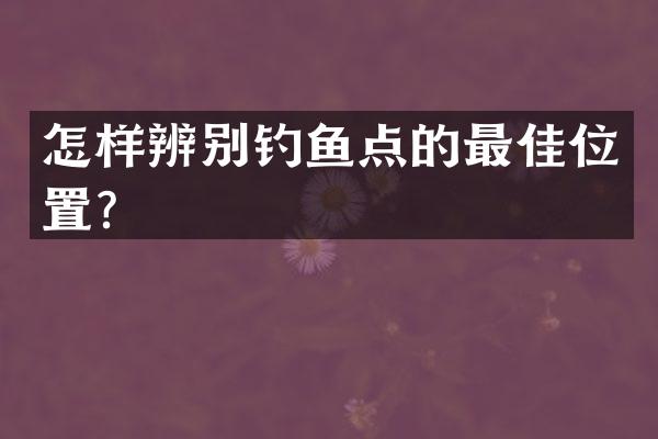 怎样辨别钓鱼点的最佳位置？