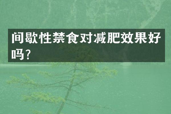 间歇性禁食对减肥效果好吗？