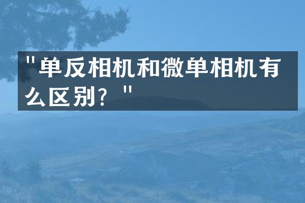 "单反相机和微单相机有什么区别？"