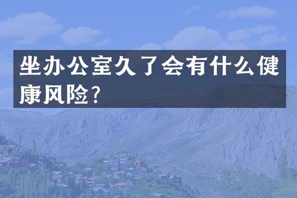 坐办公室久了会有什么健康风险？