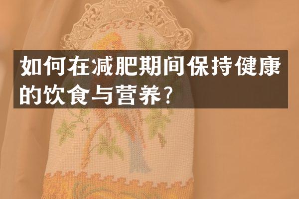 如何在减肥期间保持健康的饮食与营养？