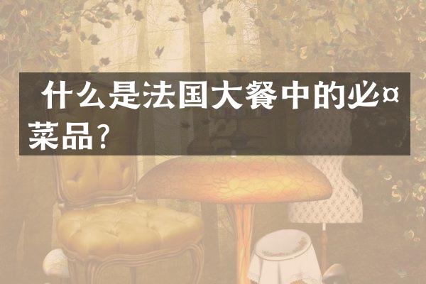  什么是法国大餐中的必备菜品？