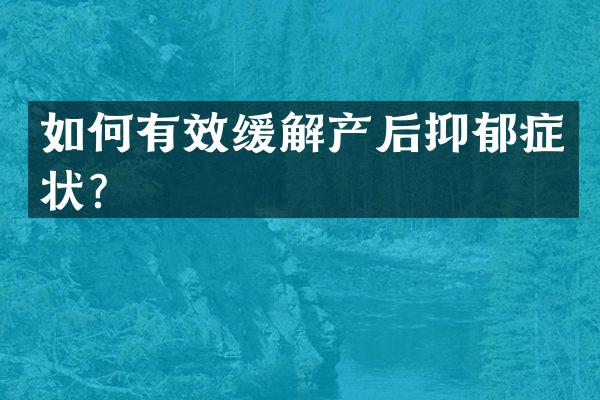如何有效缓解产后抑郁症状？