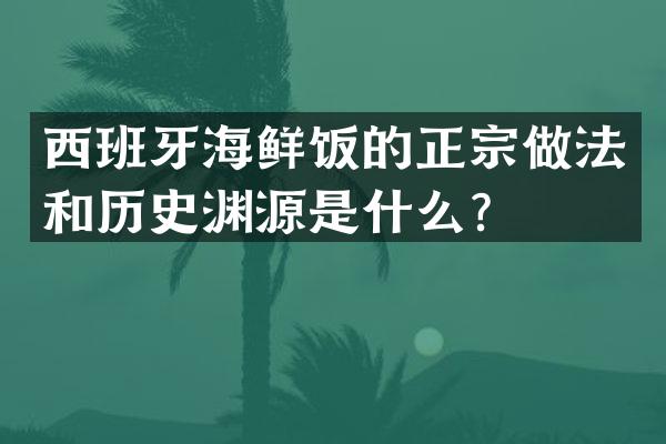 西班牙海鲜饭的正宗做法和历史渊源是什么？
