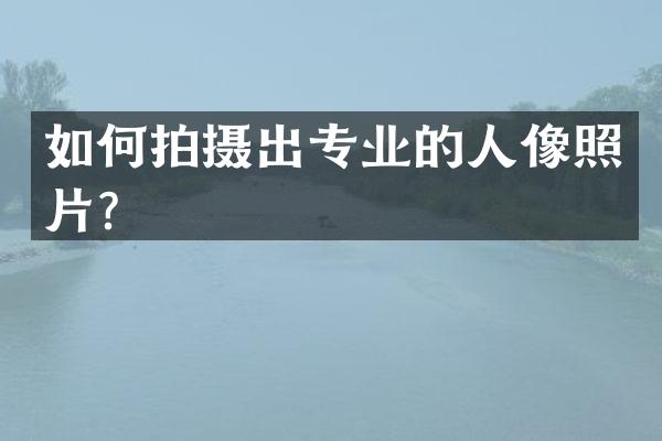 如何拍摄出专业的人像照片？