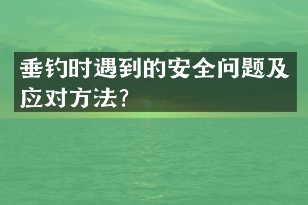 垂钓时遇到的安全问题及应对方法？