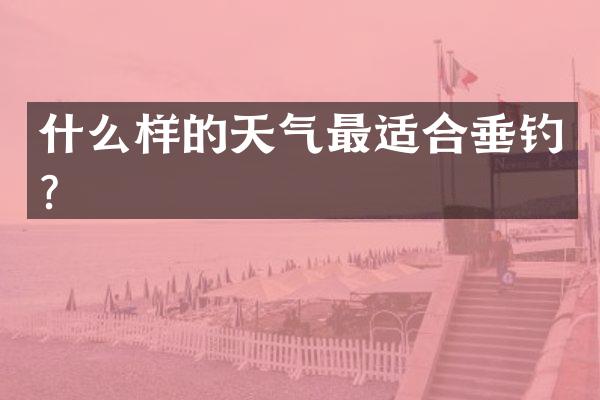 什么样的天气最适合垂钓？