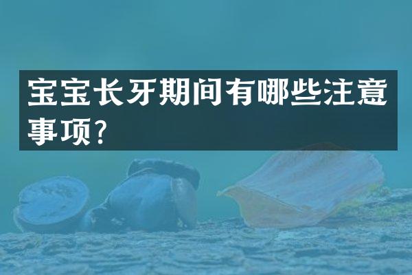 宝宝长牙期间有哪些注意事项？