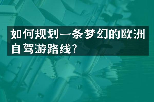 如何规划一条梦幻的欧洲自驾游路线？