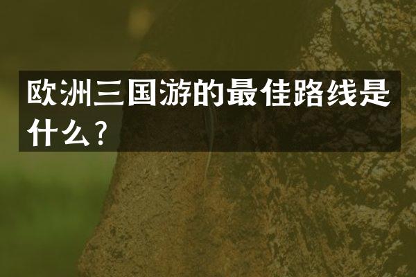 欧洲三国游的最佳路线是什么？