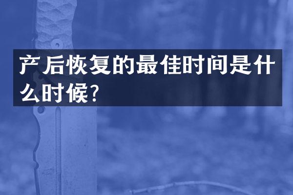 产后恢复的最佳时间是什么时候？