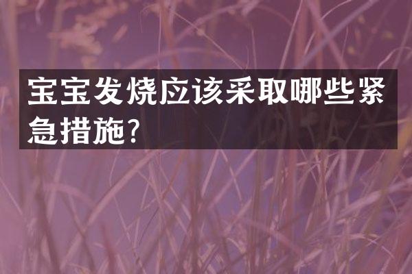 宝宝发烧应该采取哪些紧急措施？