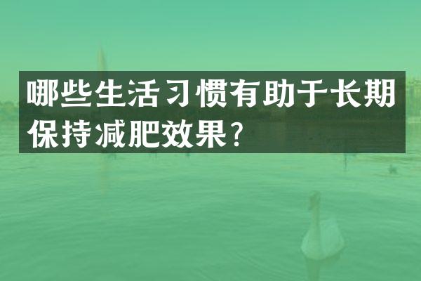 哪些生活习惯有助于长期保持减肥效果？
