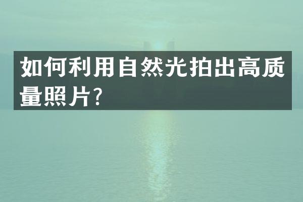 如何利用自然光拍出高质量照片？