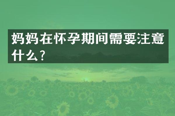 妈妈在怀孕期间需要注意什么？