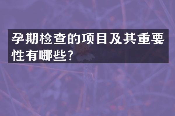 孕期检查的项目及其重要性有哪些？