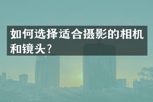 如何选择适合摄影的相机和镜头？