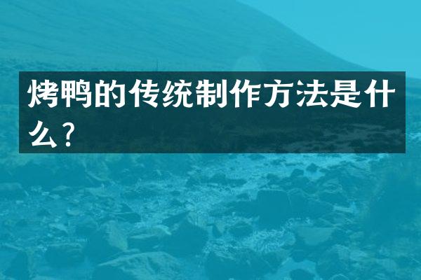 烤鸭的传统制作方法是什么？