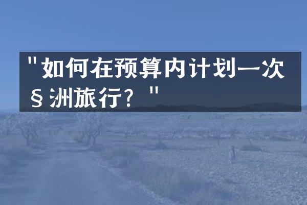 "如何在预算内计划一次欧洲旅行？"