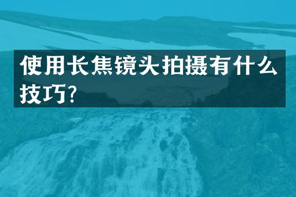 使用长焦镜头拍摄有什么技巧？