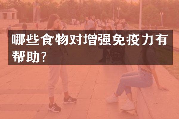 哪些食物对增强免疫力有帮助？